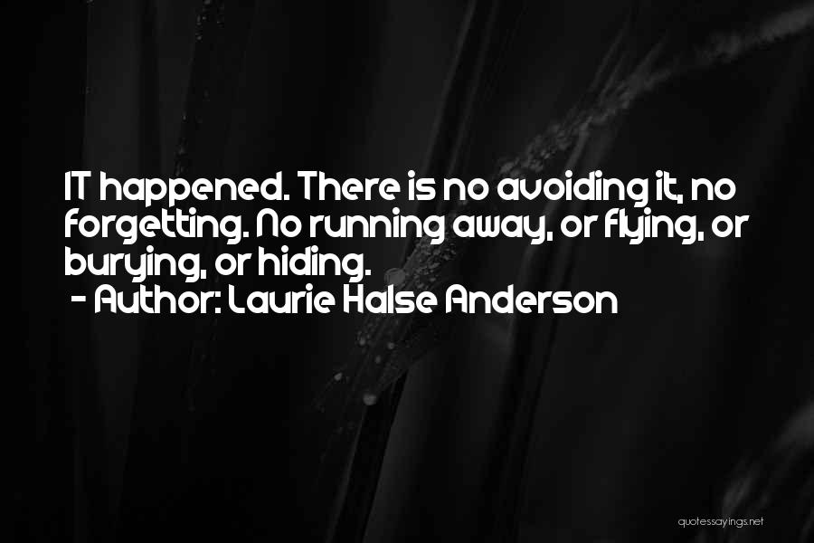 Laurie Halse Anderson Quotes: It Happened. There Is No Avoiding It, No Forgetting. No Running Away, Or Flying, Or Burying, Or Hiding.