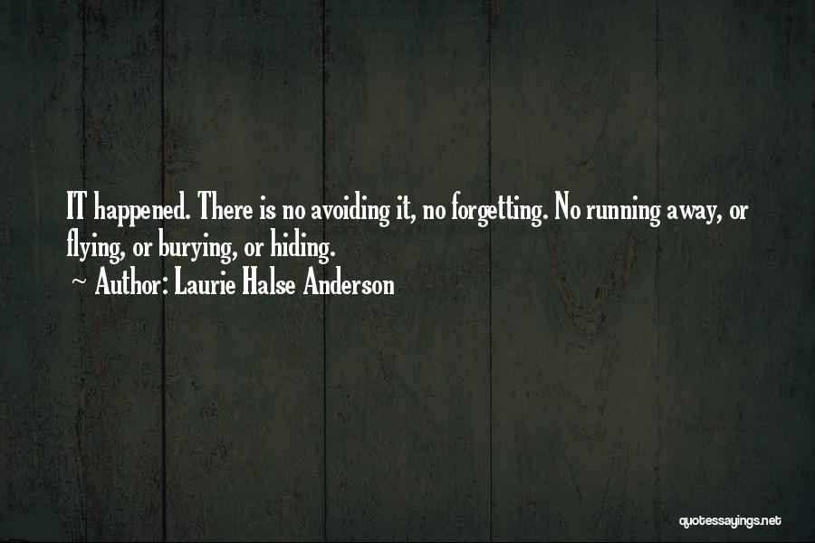 Laurie Halse Anderson Quotes: It Happened. There Is No Avoiding It, No Forgetting. No Running Away, Or Flying, Or Burying, Or Hiding.