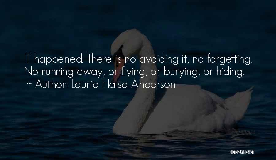 Laurie Halse Anderson Quotes: It Happened. There Is No Avoiding It, No Forgetting. No Running Away, Or Flying, Or Burying, Or Hiding.