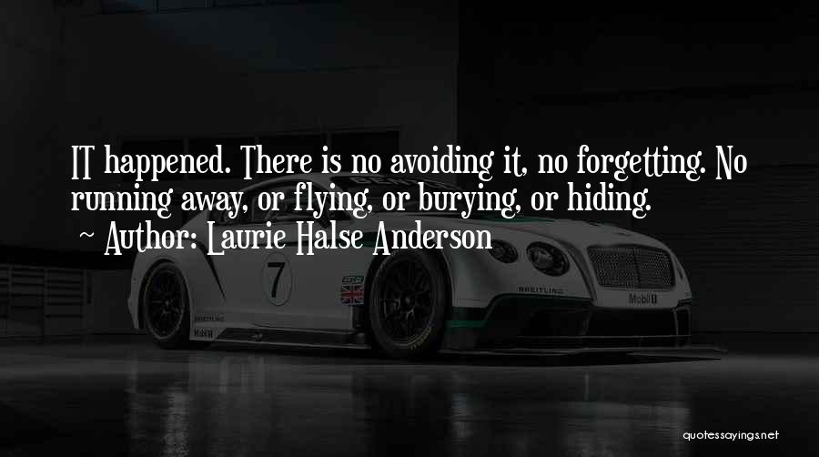 Laurie Halse Anderson Quotes: It Happened. There Is No Avoiding It, No Forgetting. No Running Away, Or Flying, Or Burying, Or Hiding.