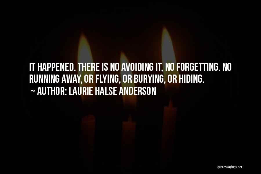 Laurie Halse Anderson Quotes: It Happened. There Is No Avoiding It, No Forgetting. No Running Away, Or Flying, Or Burying, Or Hiding.