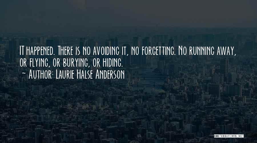 Laurie Halse Anderson Quotes: It Happened. There Is No Avoiding It, No Forgetting. No Running Away, Or Flying, Or Burying, Or Hiding.