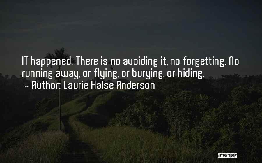 Laurie Halse Anderson Quotes: It Happened. There Is No Avoiding It, No Forgetting. No Running Away, Or Flying, Or Burying, Or Hiding.