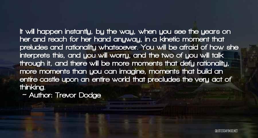 Trevor Dodge Quotes: It Will Happen Instantly, By The Way, When You See The Years On Her And Reach For Her Hand Anyway,