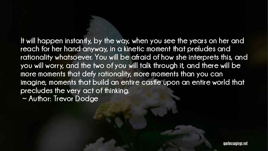 Trevor Dodge Quotes: It Will Happen Instantly, By The Way, When You See The Years On Her And Reach For Her Hand Anyway,