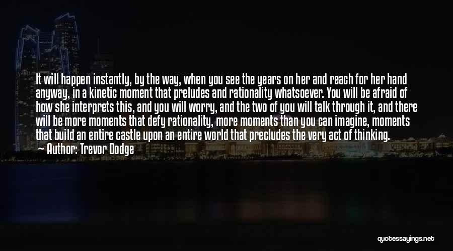 Trevor Dodge Quotes: It Will Happen Instantly, By The Way, When You See The Years On Her And Reach For Her Hand Anyway,