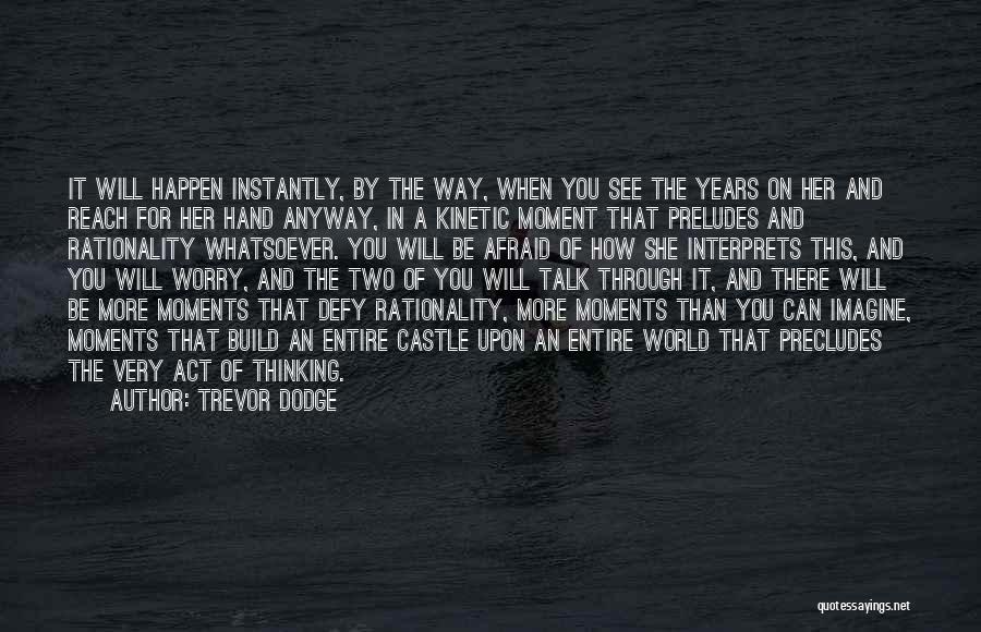 Trevor Dodge Quotes: It Will Happen Instantly, By The Way, When You See The Years On Her And Reach For Her Hand Anyway,