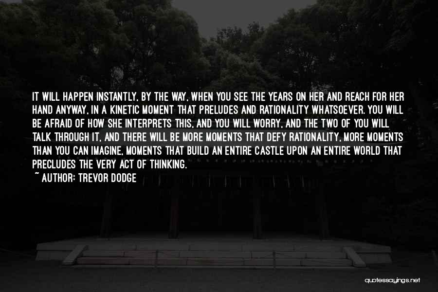 Trevor Dodge Quotes: It Will Happen Instantly, By The Way, When You See The Years On Her And Reach For Her Hand Anyway,