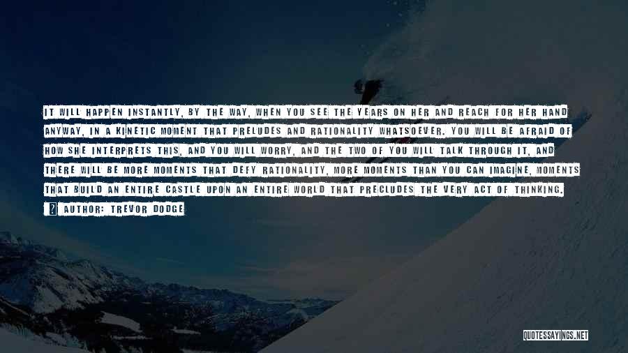 Trevor Dodge Quotes: It Will Happen Instantly, By The Way, When You See The Years On Her And Reach For Her Hand Anyway,