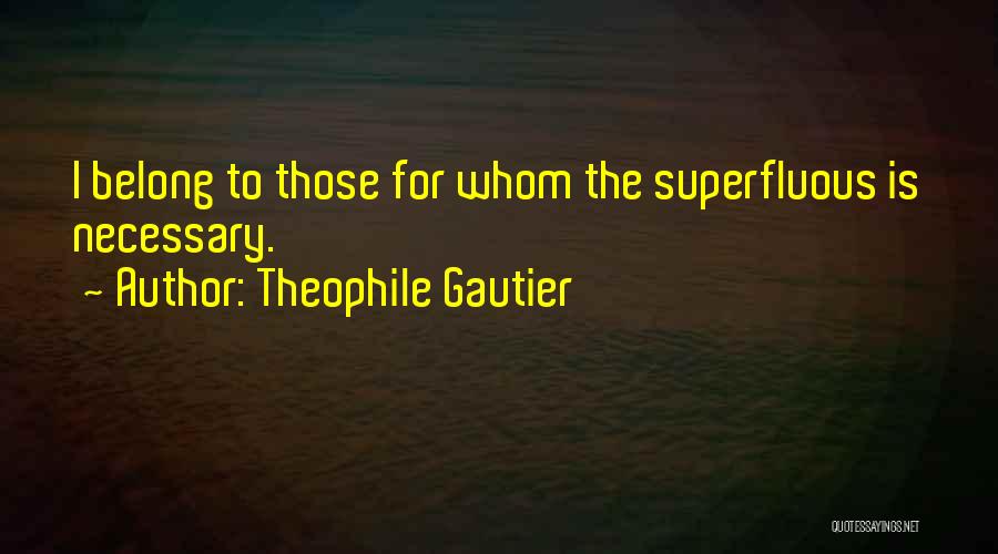 Theophile Gautier Quotes: I Belong To Those For Whom The Superfluous Is Necessary.