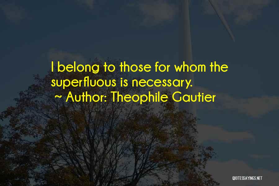 Theophile Gautier Quotes: I Belong To Those For Whom The Superfluous Is Necessary.