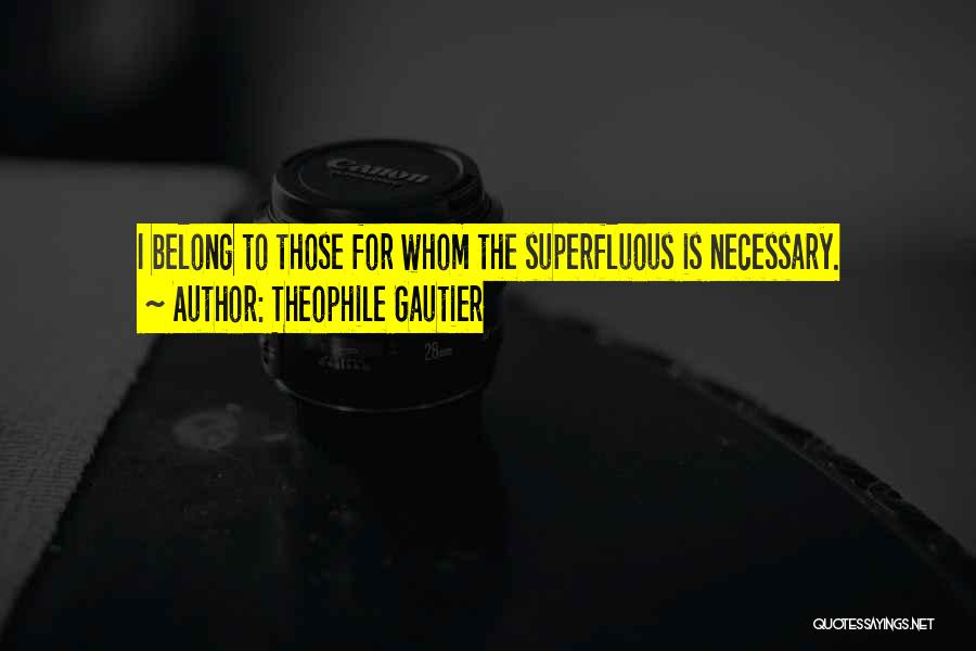 Theophile Gautier Quotes: I Belong To Those For Whom The Superfluous Is Necessary.