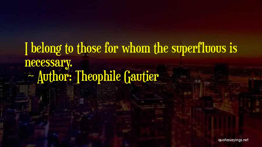 Theophile Gautier Quotes: I Belong To Those For Whom The Superfluous Is Necessary.