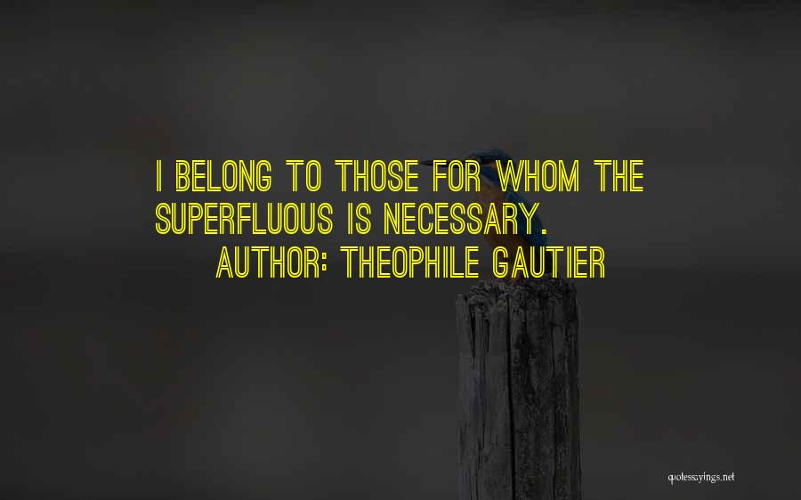 Theophile Gautier Quotes: I Belong To Those For Whom The Superfluous Is Necessary.