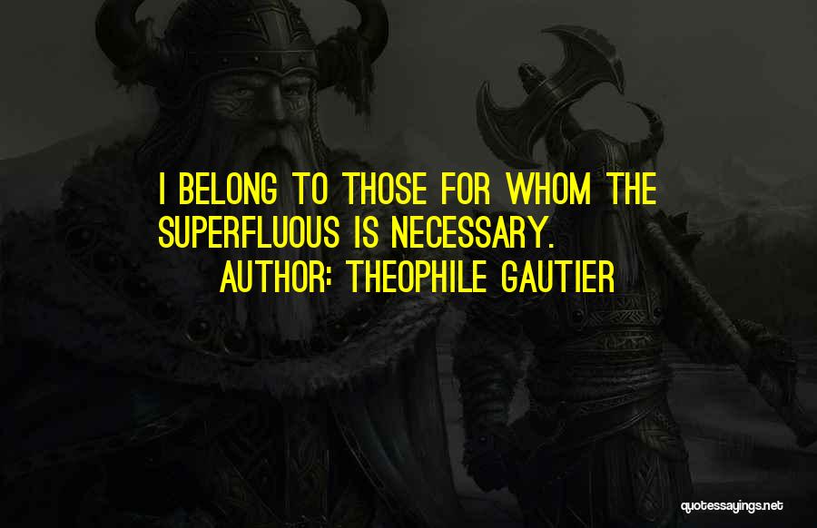 Theophile Gautier Quotes: I Belong To Those For Whom The Superfluous Is Necessary.