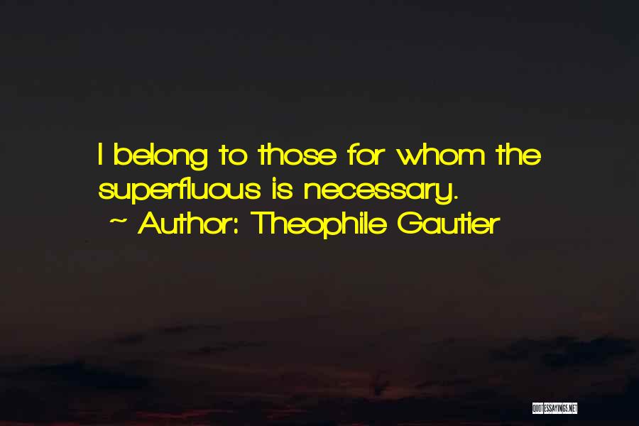 Theophile Gautier Quotes: I Belong To Those For Whom The Superfluous Is Necessary.