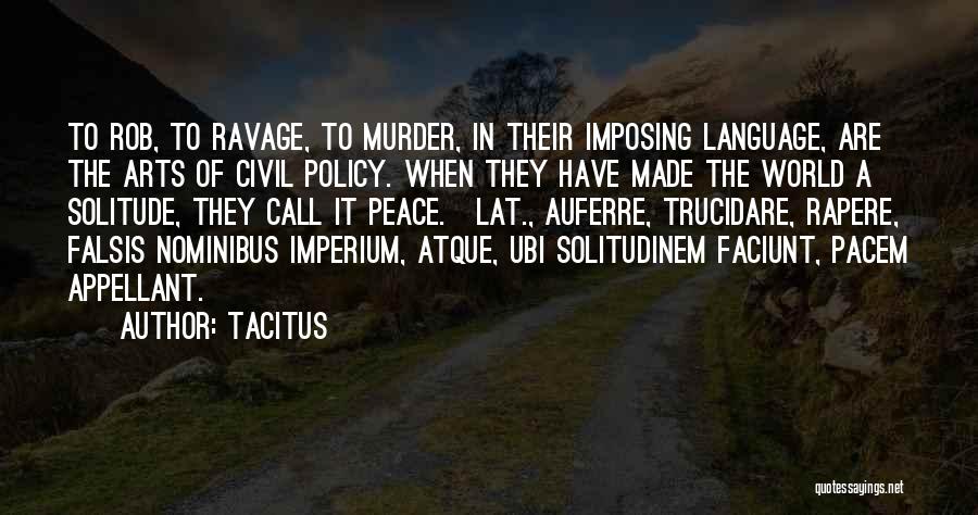 Tacitus Quotes: To Rob, To Ravage, To Murder, In Their Imposing Language, Are The Arts Of Civil Policy. When They Have Made