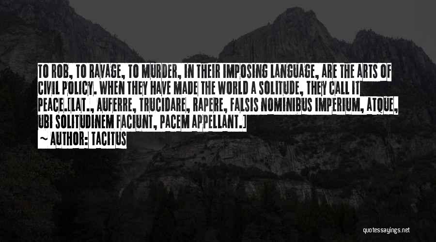 Tacitus Quotes: To Rob, To Ravage, To Murder, In Their Imposing Language, Are The Arts Of Civil Policy. When They Have Made