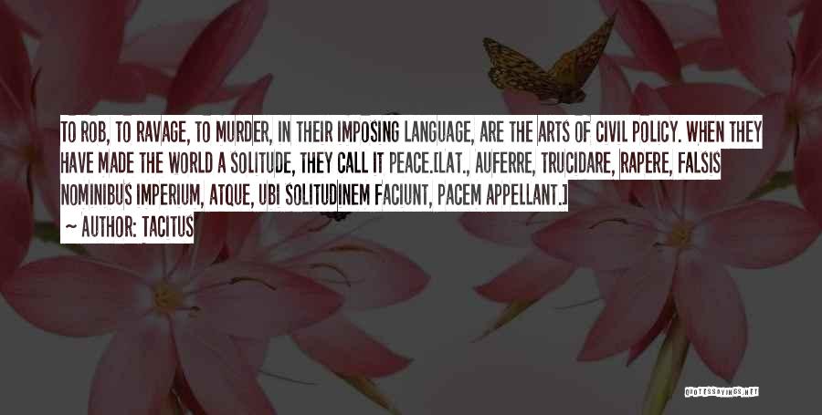 Tacitus Quotes: To Rob, To Ravage, To Murder, In Their Imposing Language, Are The Arts Of Civil Policy. When They Have Made