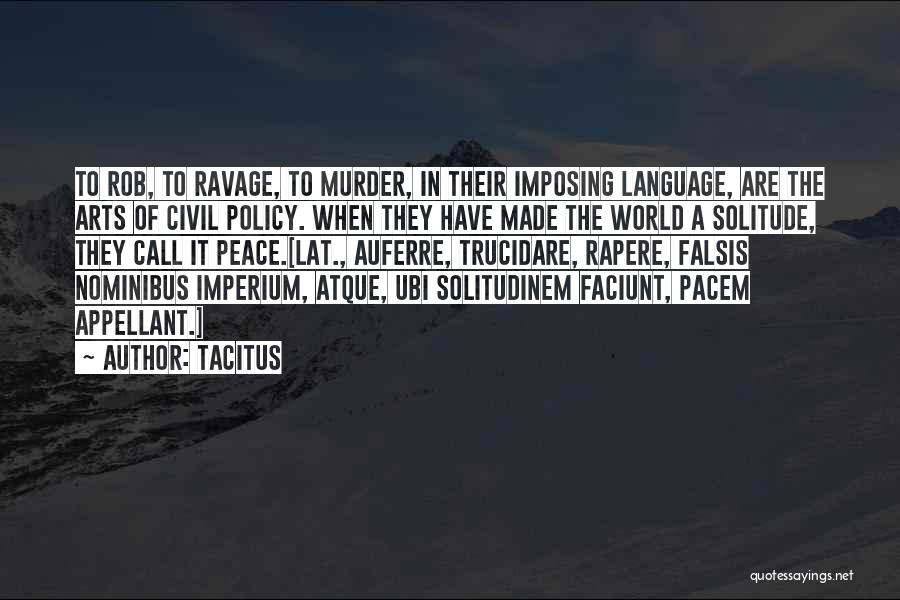 Tacitus Quotes: To Rob, To Ravage, To Murder, In Their Imposing Language, Are The Arts Of Civil Policy. When They Have Made
