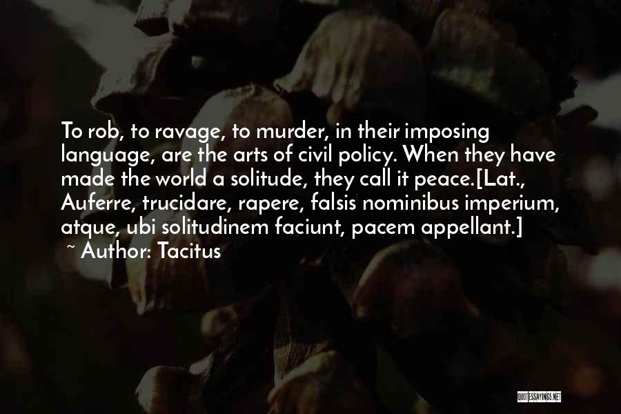 Tacitus Quotes: To Rob, To Ravage, To Murder, In Their Imposing Language, Are The Arts Of Civil Policy. When They Have Made