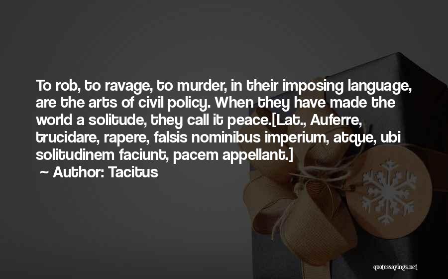 Tacitus Quotes: To Rob, To Ravage, To Murder, In Their Imposing Language, Are The Arts Of Civil Policy. When They Have Made