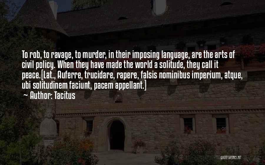 Tacitus Quotes: To Rob, To Ravage, To Murder, In Their Imposing Language, Are The Arts Of Civil Policy. When They Have Made