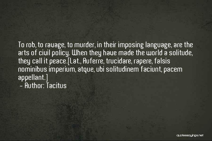 Tacitus Quotes: To Rob, To Ravage, To Murder, In Their Imposing Language, Are The Arts Of Civil Policy. When They Have Made