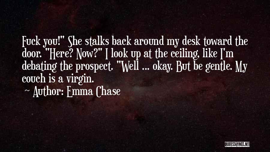 Emma Chase Quotes: Fuck You! She Stalks Back Around My Desk Toward The Door. Here? Now? I Look Up At The Ceiling, Like