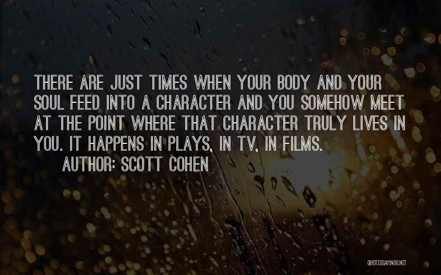 Scott Cohen Quotes: There Are Just Times When Your Body And Your Soul Feed Into A Character And You Somehow Meet At The