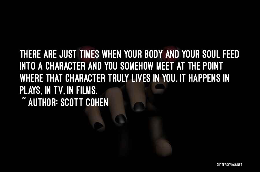 Scott Cohen Quotes: There Are Just Times When Your Body And Your Soul Feed Into A Character And You Somehow Meet At The