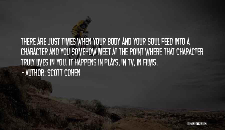Scott Cohen Quotes: There Are Just Times When Your Body And Your Soul Feed Into A Character And You Somehow Meet At The