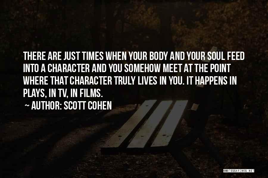 Scott Cohen Quotes: There Are Just Times When Your Body And Your Soul Feed Into A Character And You Somehow Meet At The