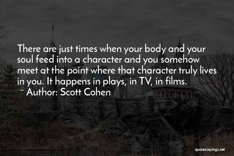 Scott Cohen Quotes: There Are Just Times When Your Body And Your Soul Feed Into A Character And You Somehow Meet At The