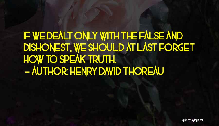 Henry David Thoreau Quotes: If We Dealt Only With The False And Dishonest, We Should At Last Forget How To Speak Truth.
