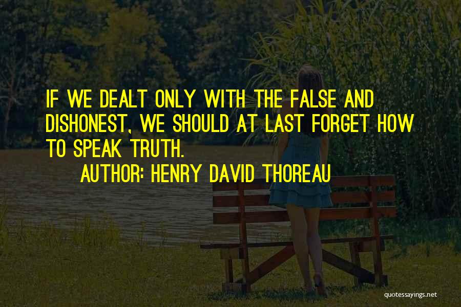 Henry David Thoreau Quotes: If We Dealt Only With The False And Dishonest, We Should At Last Forget How To Speak Truth.