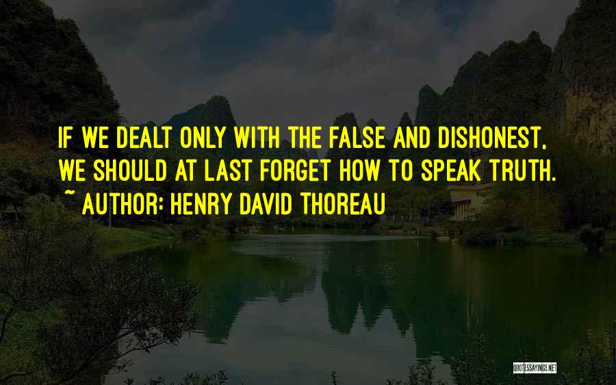 Henry David Thoreau Quotes: If We Dealt Only With The False And Dishonest, We Should At Last Forget How To Speak Truth.
