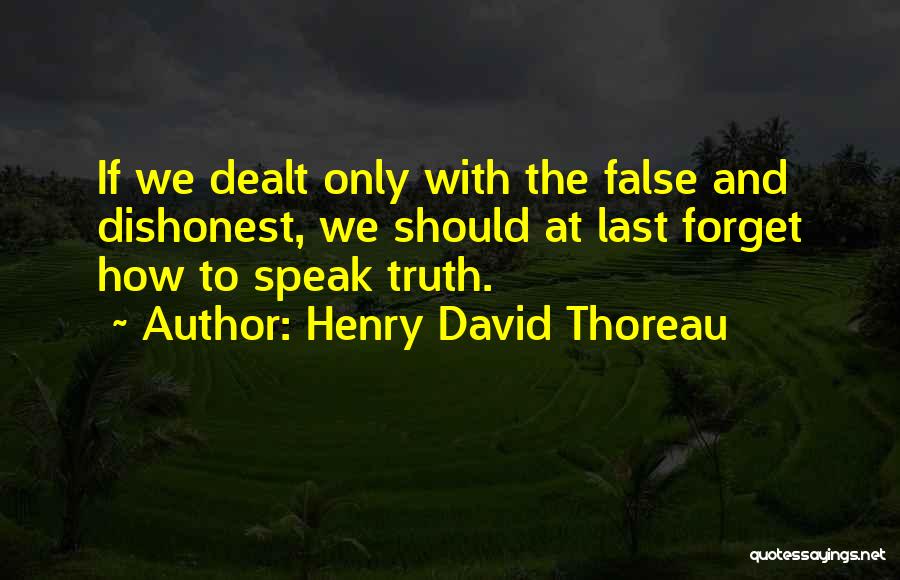 Henry David Thoreau Quotes: If We Dealt Only With The False And Dishonest, We Should At Last Forget How To Speak Truth.