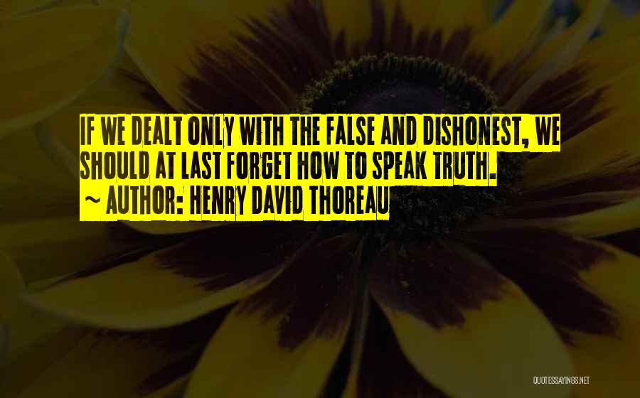 Henry David Thoreau Quotes: If We Dealt Only With The False And Dishonest, We Should At Last Forget How To Speak Truth.
