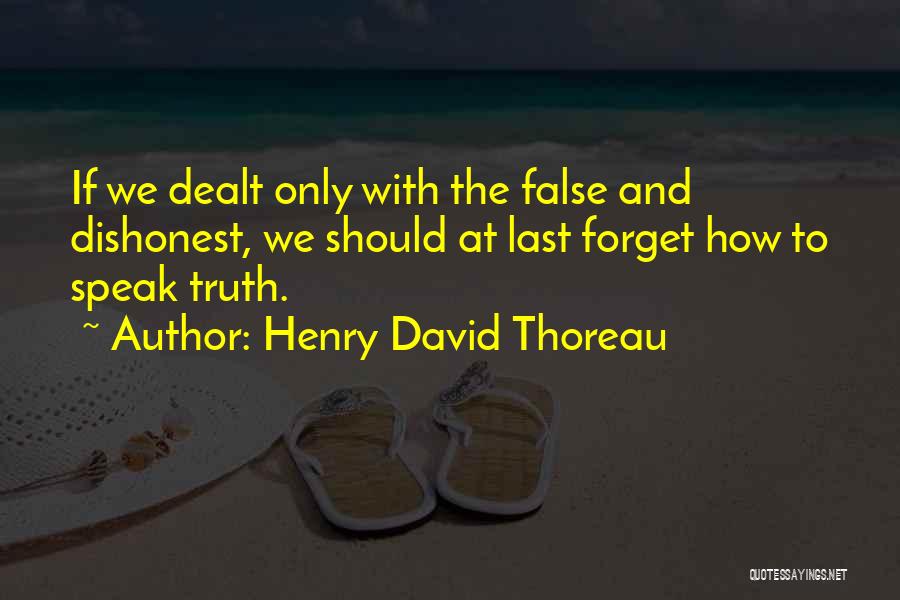 Henry David Thoreau Quotes: If We Dealt Only With The False And Dishonest, We Should At Last Forget How To Speak Truth.