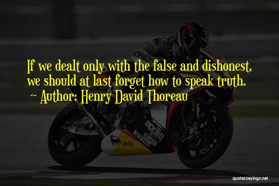 Henry David Thoreau Quotes: If We Dealt Only With The False And Dishonest, We Should At Last Forget How To Speak Truth.