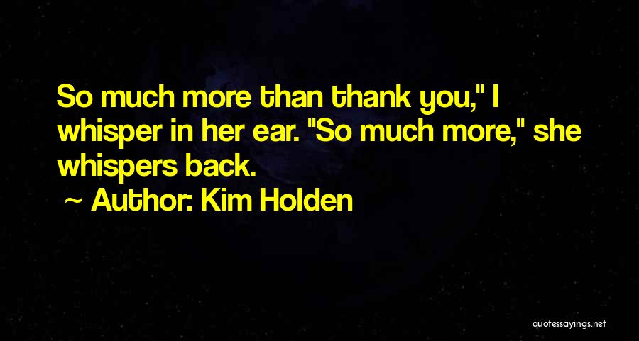 Kim Holden Quotes: So Much More Than Thank You, I Whisper In Her Ear. So Much More, She Whispers Back.