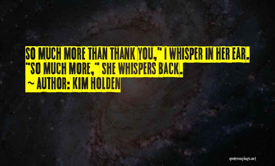 Kim Holden Quotes: So Much More Than Thank You, I Whisper In Her Ear. So Much More, She Whispers Back.