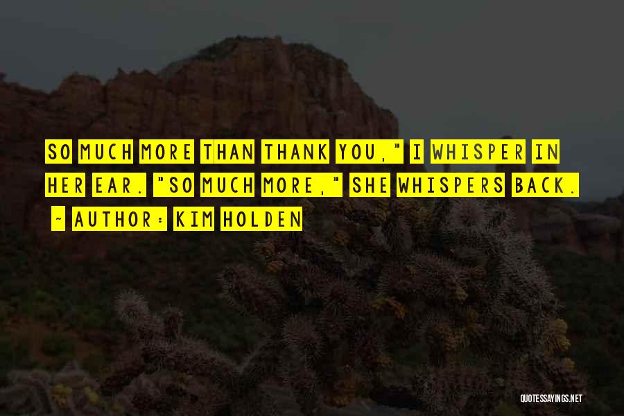 Kim Holden Quotes: So Much More Than Thank You, I Whisper In Her Ear. So Much More, She Whispers Back.