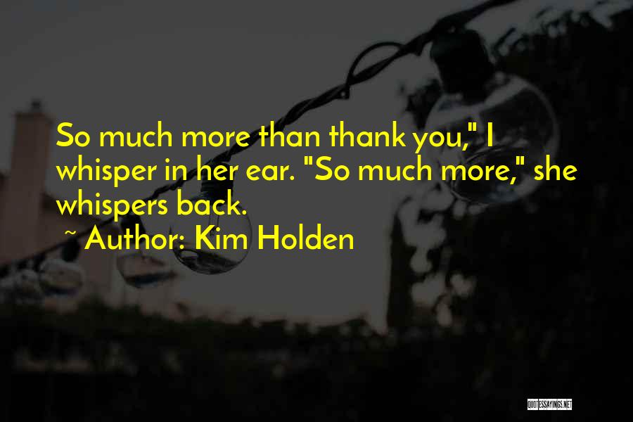 Kim Holden Quotes: So Much More Than Thank You, I Whisper In Her Ear. So Much More, She Whispers Back.