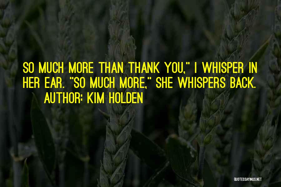 Kim Holden Quotes: So Much More Than Thank You, I Whisper In Her Ear. So Much More, She Whispers Back.
