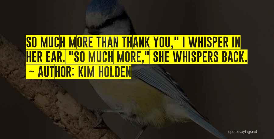 Kim Holden Quotes: So Much More Than Thank You, I Whisper In Her Ear. So Much More, She Whispers Back.