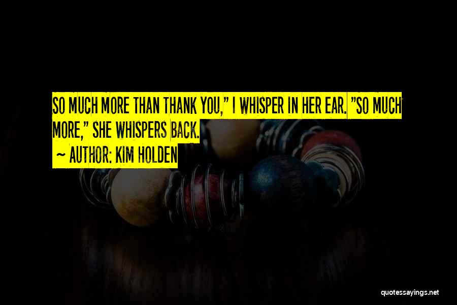 Kim Holden Quotes: So Much More Than Thank You, I Whisper In Her Ear. So Much More, She Whispers Back.