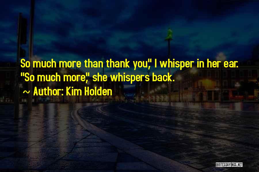 Kim Holden Quotes: So Much More Than Thank You, I Whisper In Her Ear. So Much More, She Whispers Back.