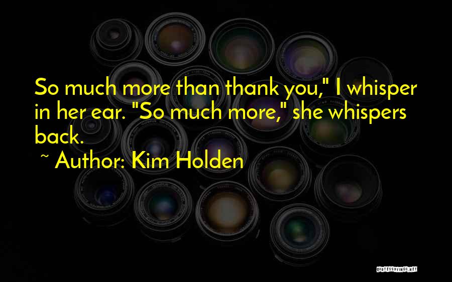 Kim Holden Quotes: So Much More Than Thank You, I Whisper In Her Ear. So Much More, She Whispers Back.